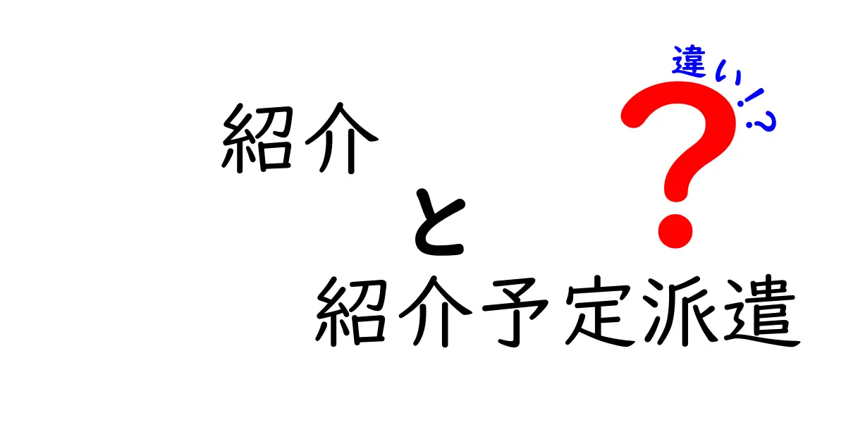 紹介と紹介予定派遣の違いを徹底解説：就職・派遣選びで迷わない賢い判断法