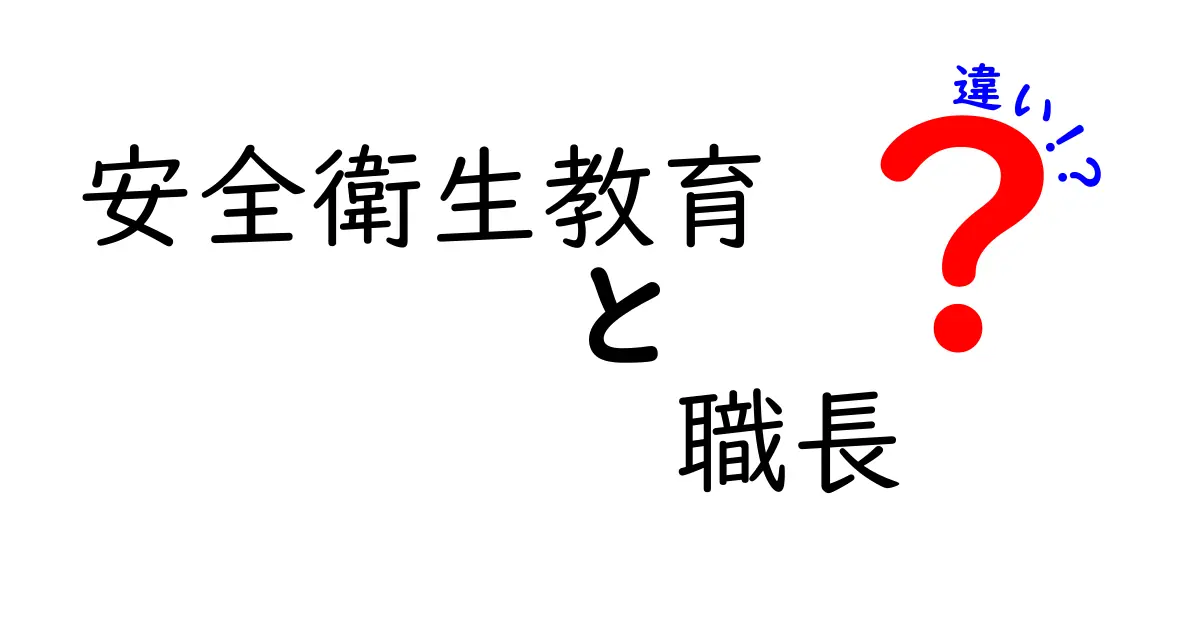 安全衛生教育と職長の違いとは？わかりやすく解説！