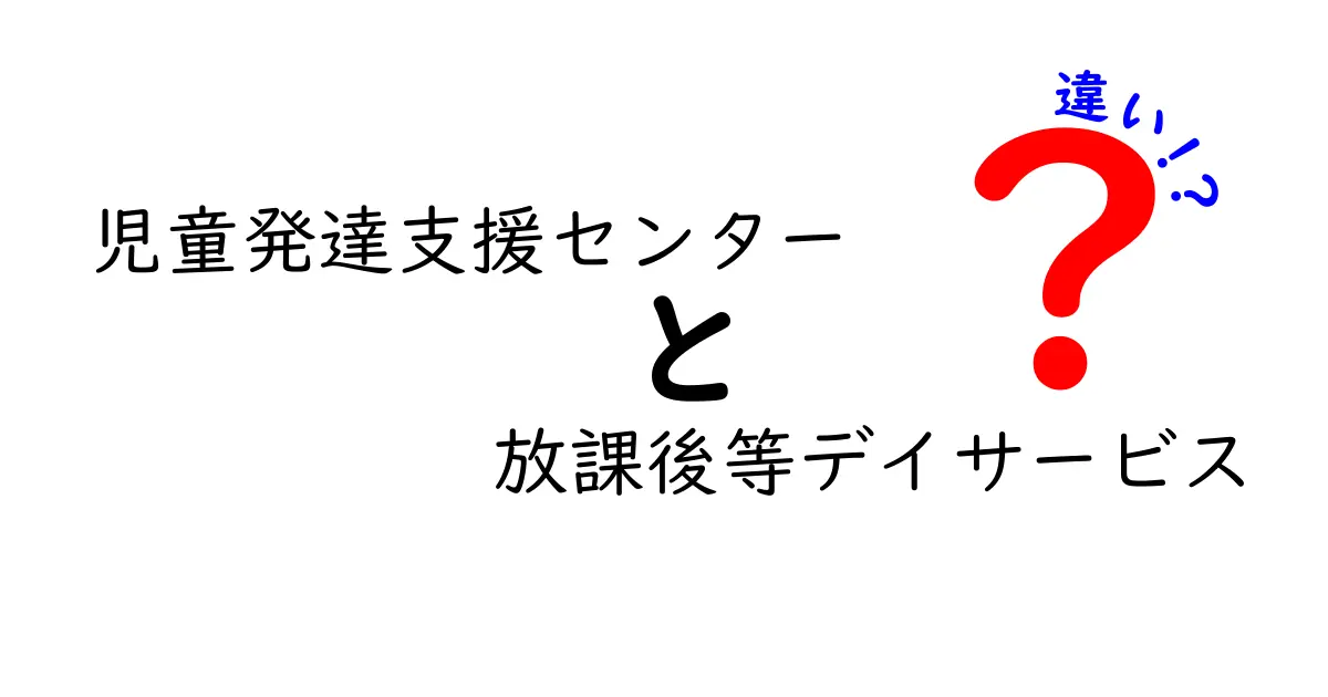 児童発達支援センターと放課後等デイサービスの違いを徹底解説！利用目的や対象年齢の違いとは？