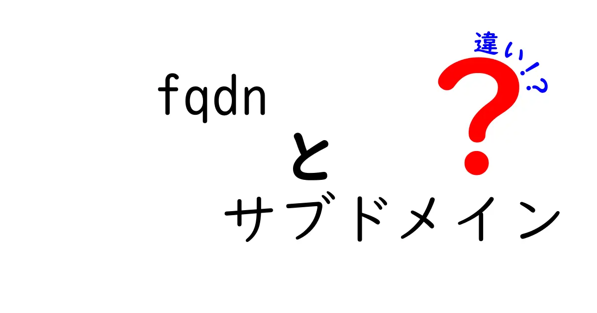 FQDNとサブドメインの違いを徹底解説｜初心者にも分かる基本と使い分け