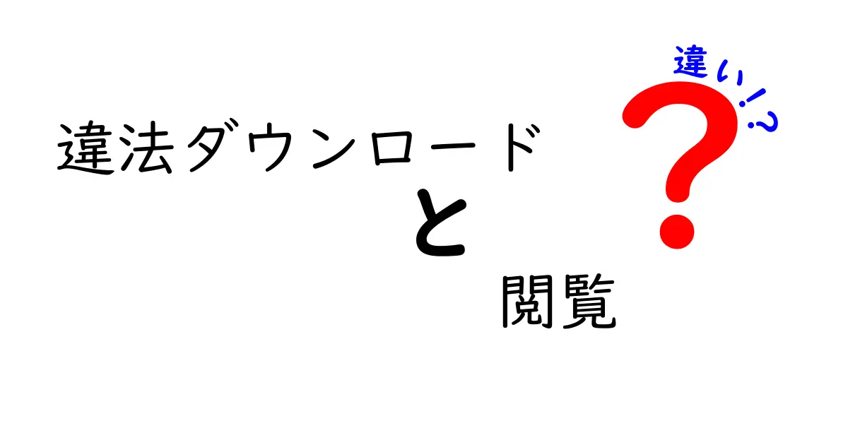 違法ダウンロードと閲覧の違いとは?中学生でもわかる簡単解説!