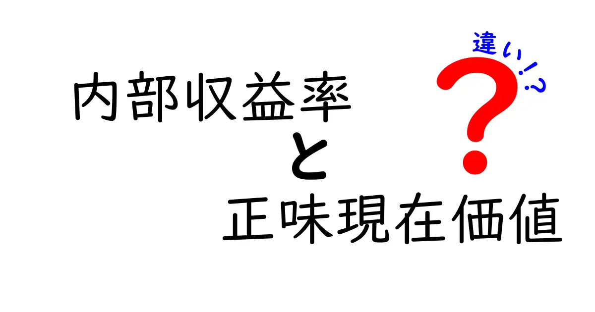 初心者でもわかる!内部収益率と正味現在価値の違いを徹底解説