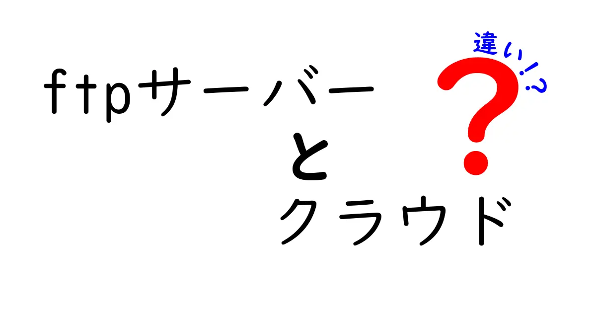 FTPサーバーとクラウドの違いを徹底解説 – 中学生にもわかる使い分けガイド