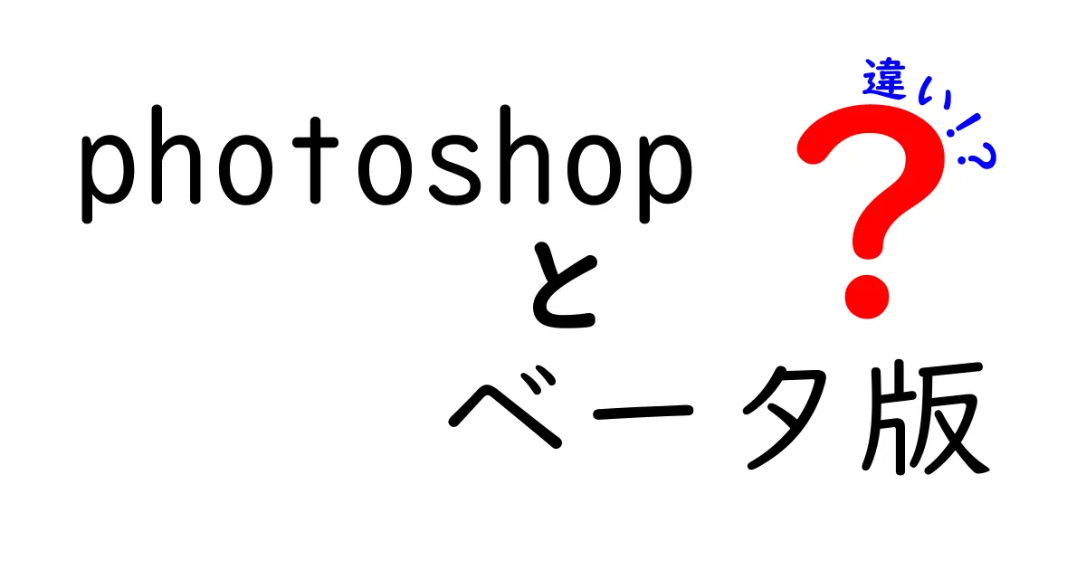 【徹底比較】Photoshop ベータ版と正式版の違いをわかりやすく解説