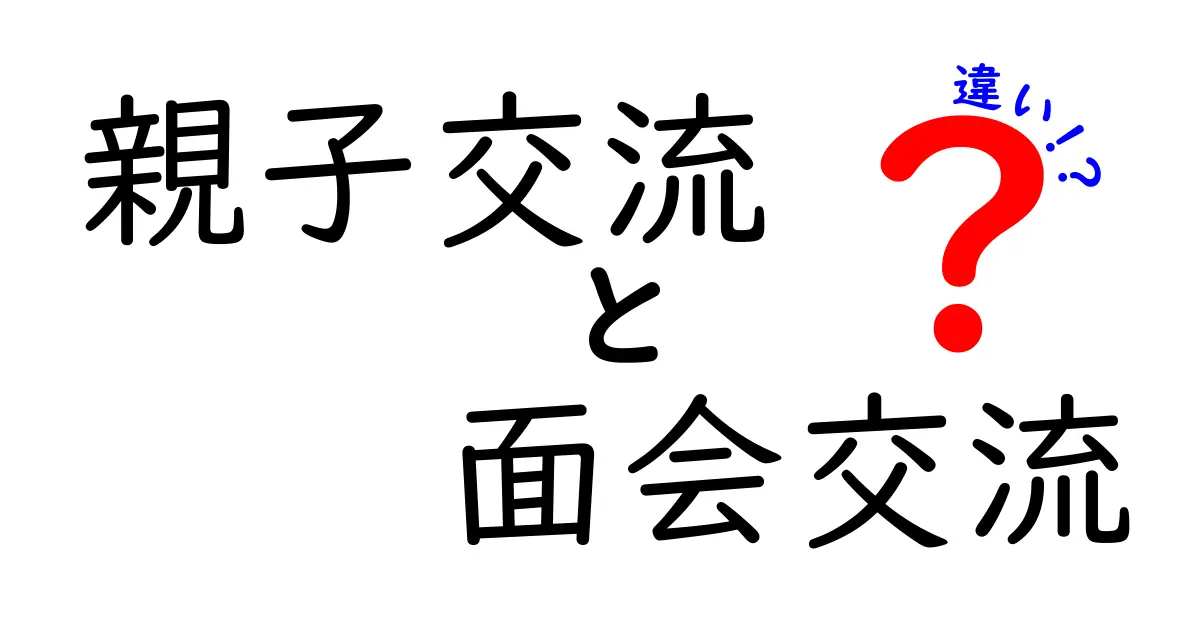 親子交流と面会交流の違いをわかりやすく解説!子どもと親の関係を守るポイントとは?