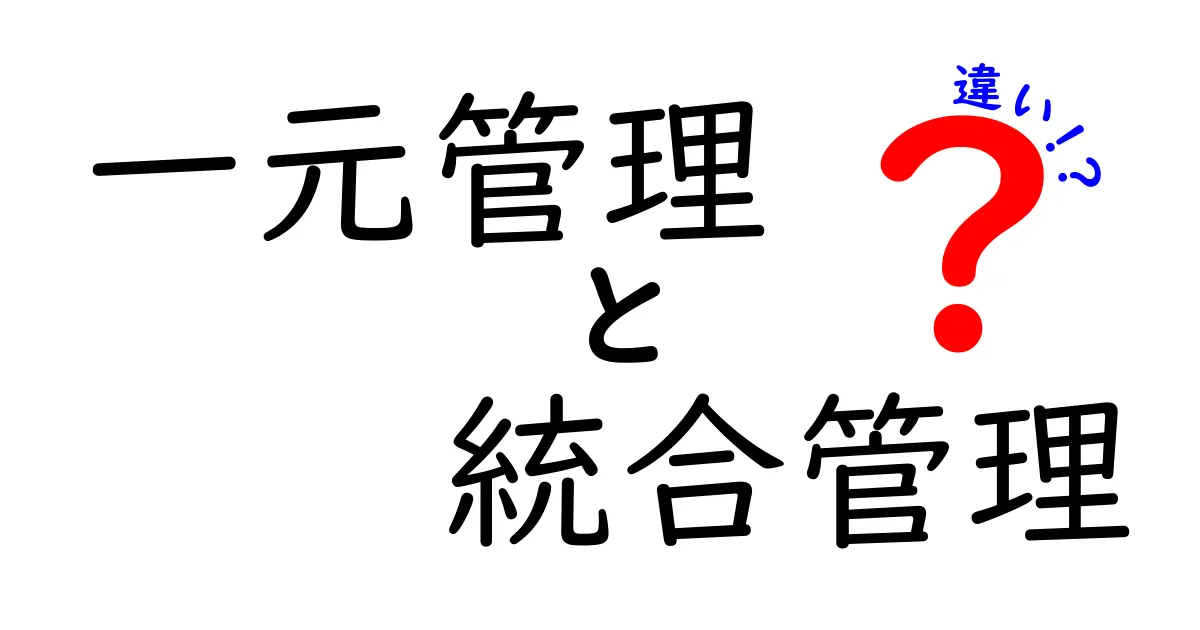 一元管理と統合管理の違いを徹底解説!中学生にも分かる図解つきの選び方ガイド