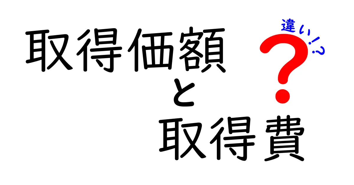 取得価額と取得費の違いをわかりやすく解説！税金や会計でよく使われる言葉の意味とは？