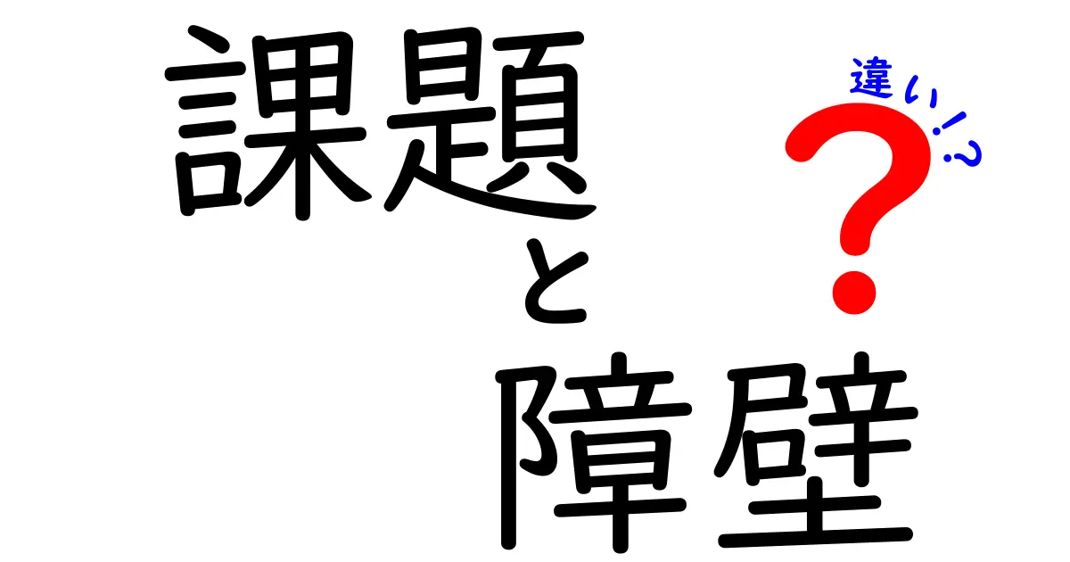 「課題」と「障壁」の違いとは?仕事や勉強で理解すべきポイントを解説!
