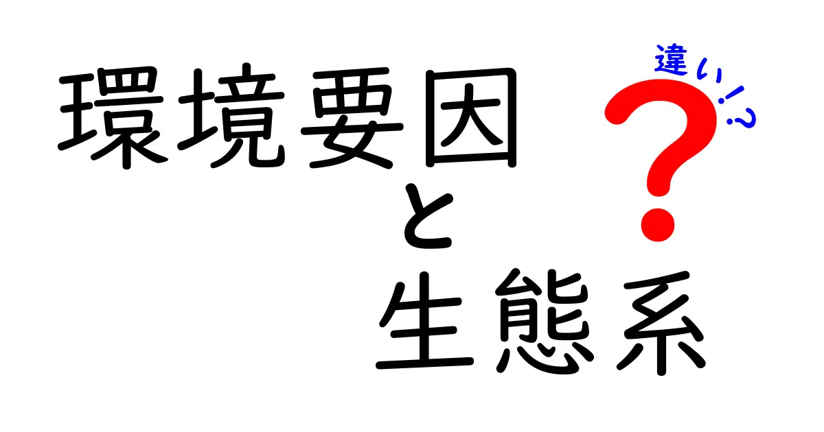 環境要因と生態系の違いをわかりやすく解説！自然の仕組みを理解しよう