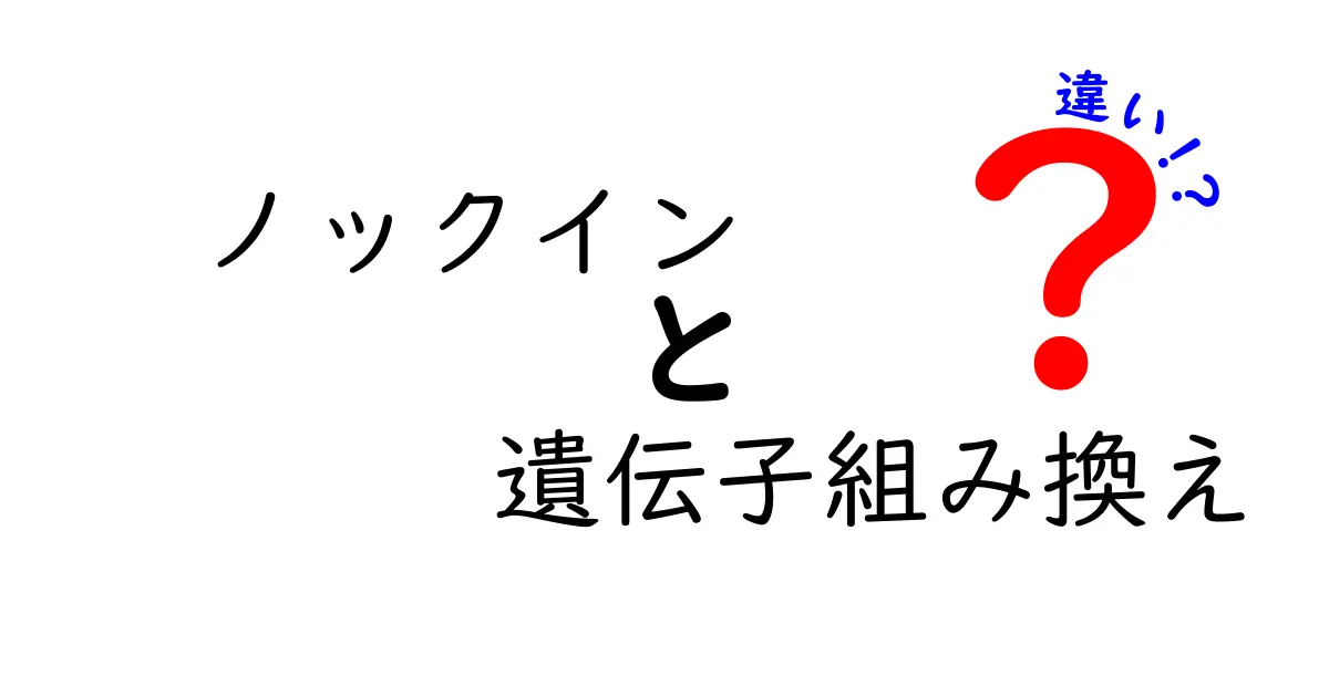 ノックインと遺伝子組み換えの違いを徹底解説|中学生にもわかるポイント