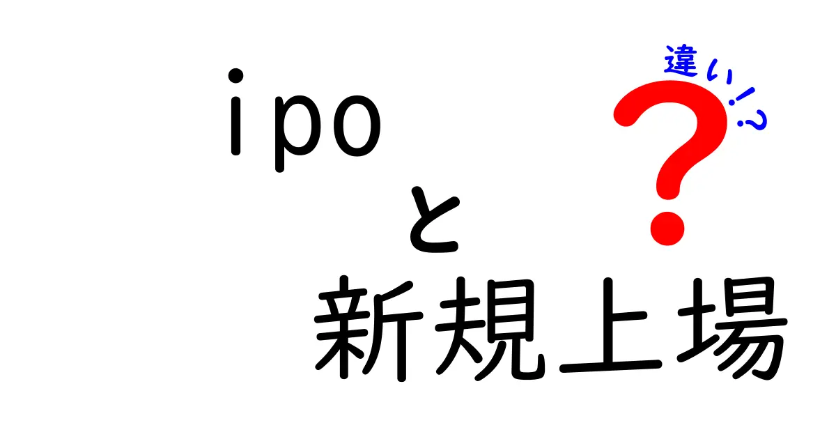 IPOと新規上場の違いを徹底解説：初公開株と市場上場の本当の意味