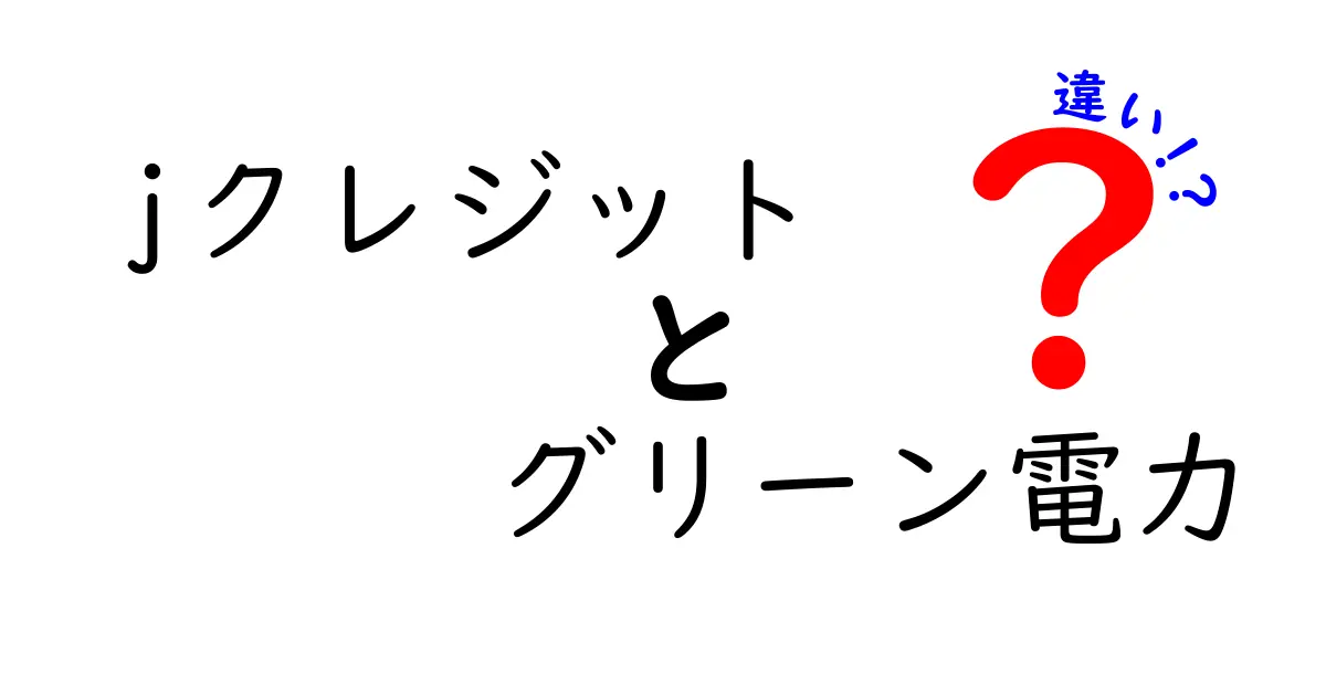 Jクレジットとグリーン電力の違いをわかりやすく解説！環境に優しい選択とは？
