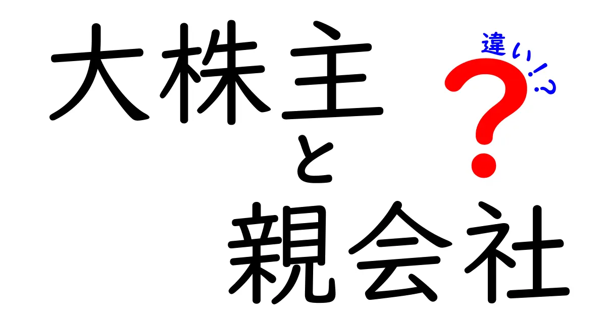 大株主と親会社の違いを徹底解説!仕組みと実務への影響をわかりやすく