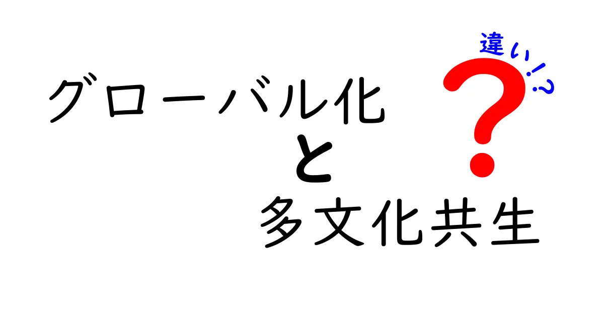 グローバル化と多文化共生の違いを徹底解説!世界と日本の視点をつなぐポイント