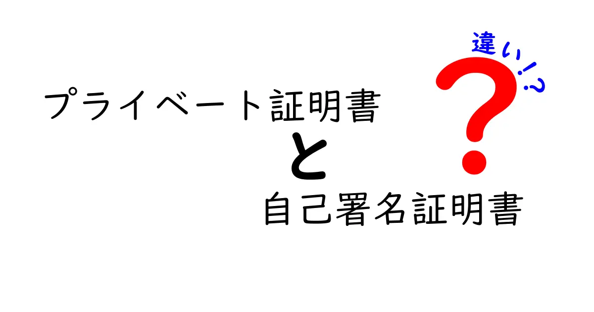 プライベート証明書と自己署名証明書の違いをわかりやすく解説 使い分けのコツと実務ポイント