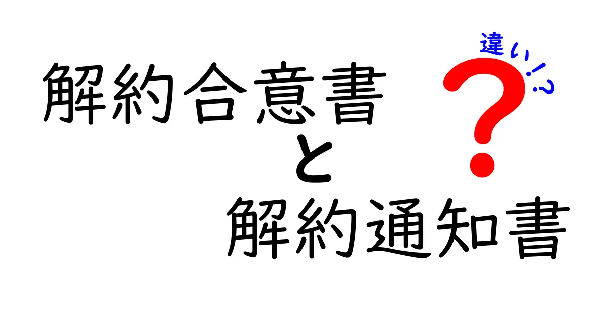 解約合意書と解約通知書の違いとは?わかりやすく解説!