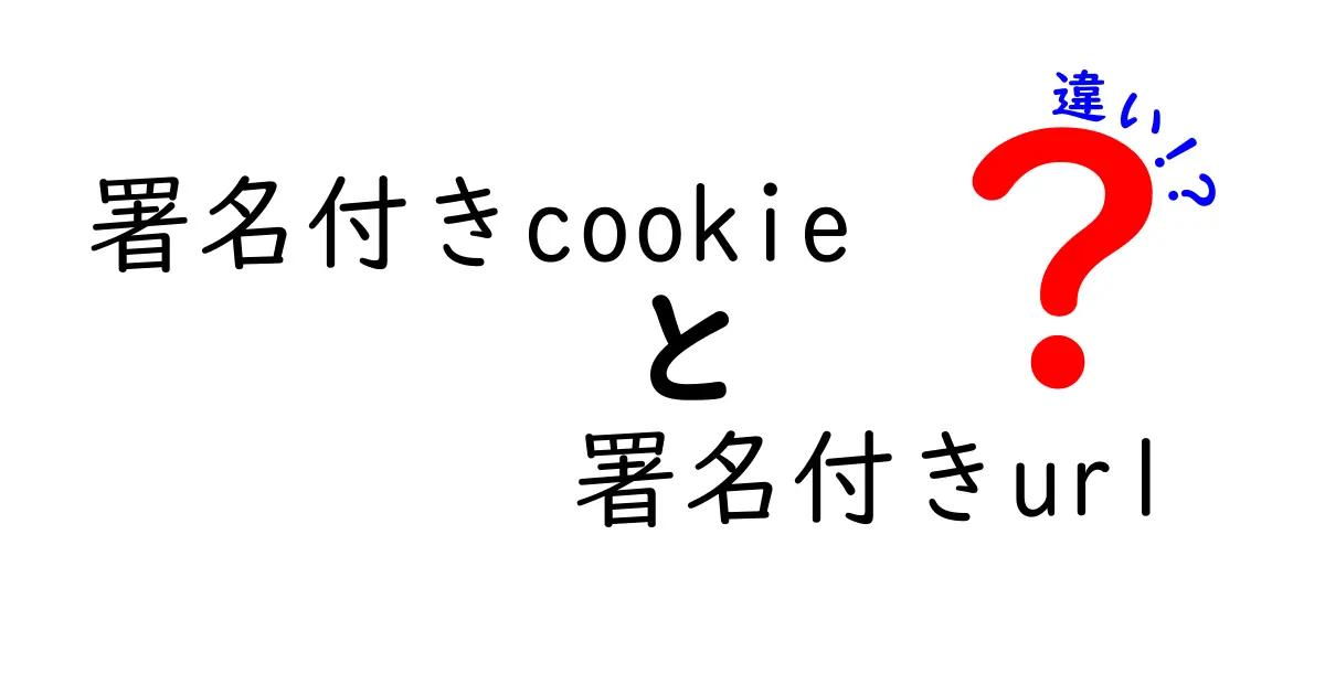 署名付きcookieと署名付きURLの違いを徹底解説:安全性・用途・使い分けを中学生にもわかる解説