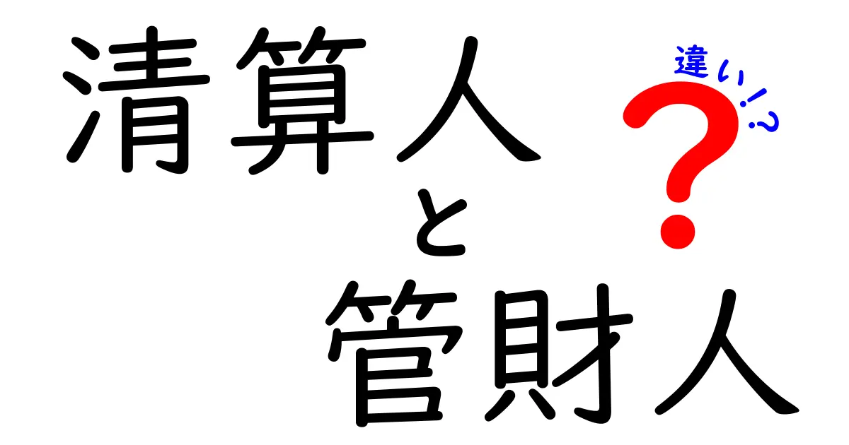 清算人と管財人の違いを徹底解説：ケース別・どちらを選ぶべきか