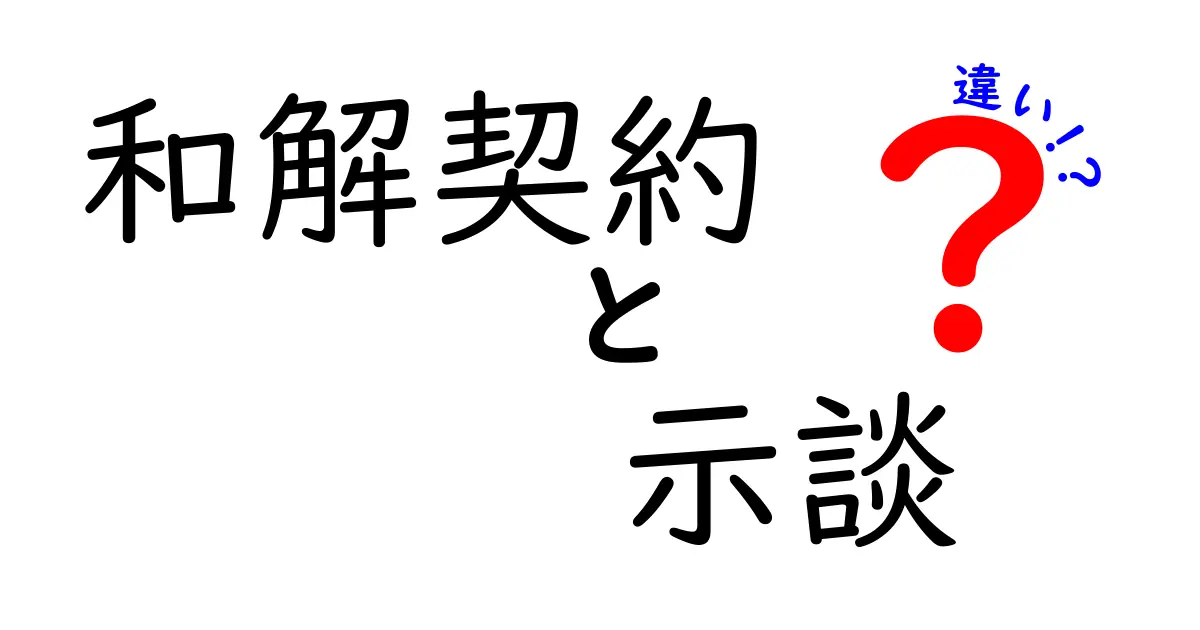 和解契約と示談の違いをわかりやすく解説!知っておきたいポイントまとめ