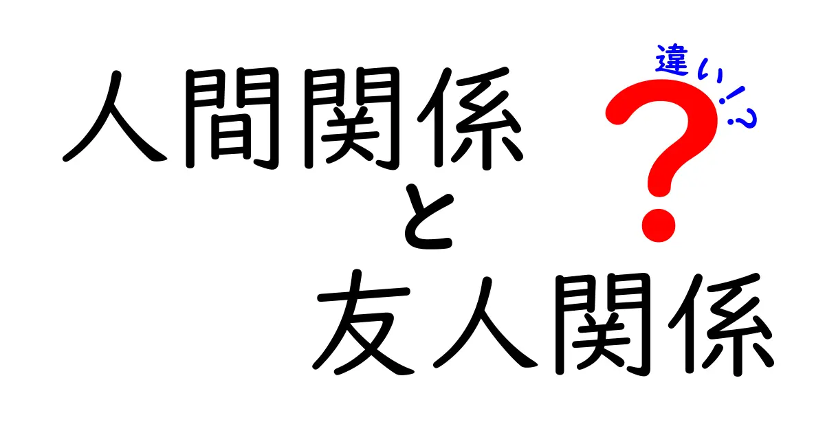 人間関係と友人関係の違いとは？わかりやすく解説！