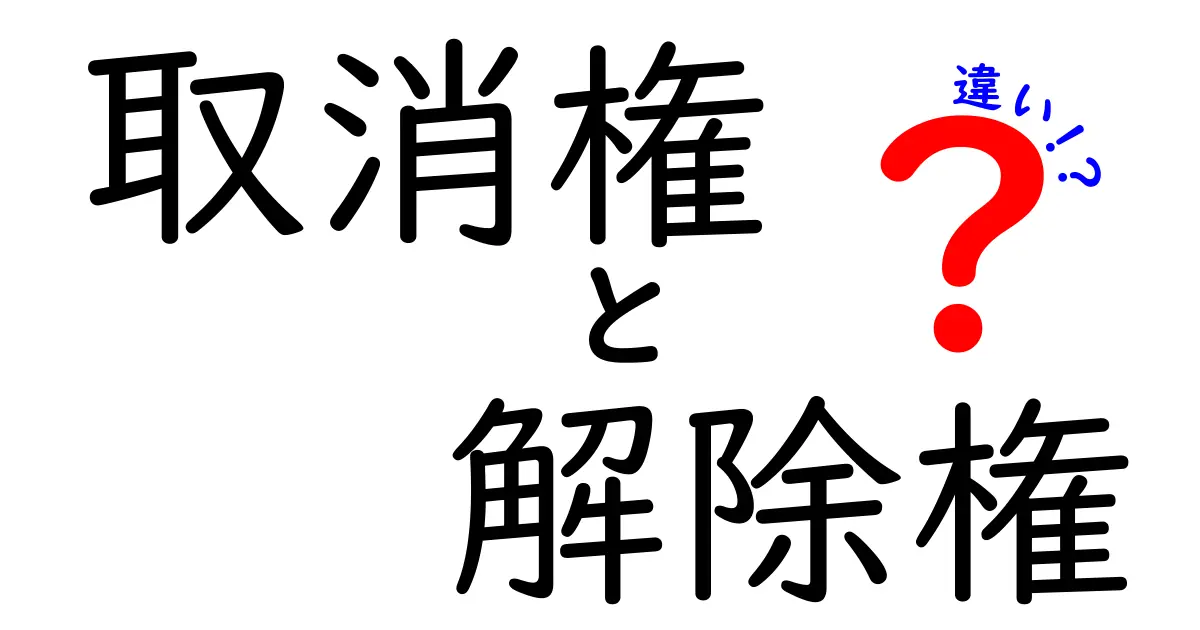 取消権と解除権の違いをわかりやすく解説！契約トラブルを防ぐポイント