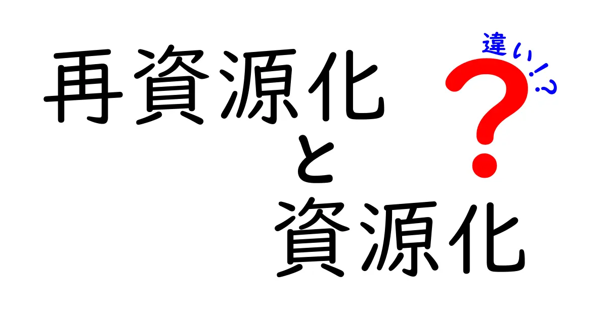 再資源化と資源化の違いをわかりやすく解説！知っておきたいリサイクルの基本