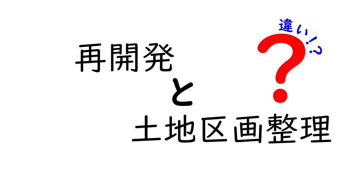 【図解】再開発と土地区画整理の違いをわかりやすく解説!街づくりの基本知識