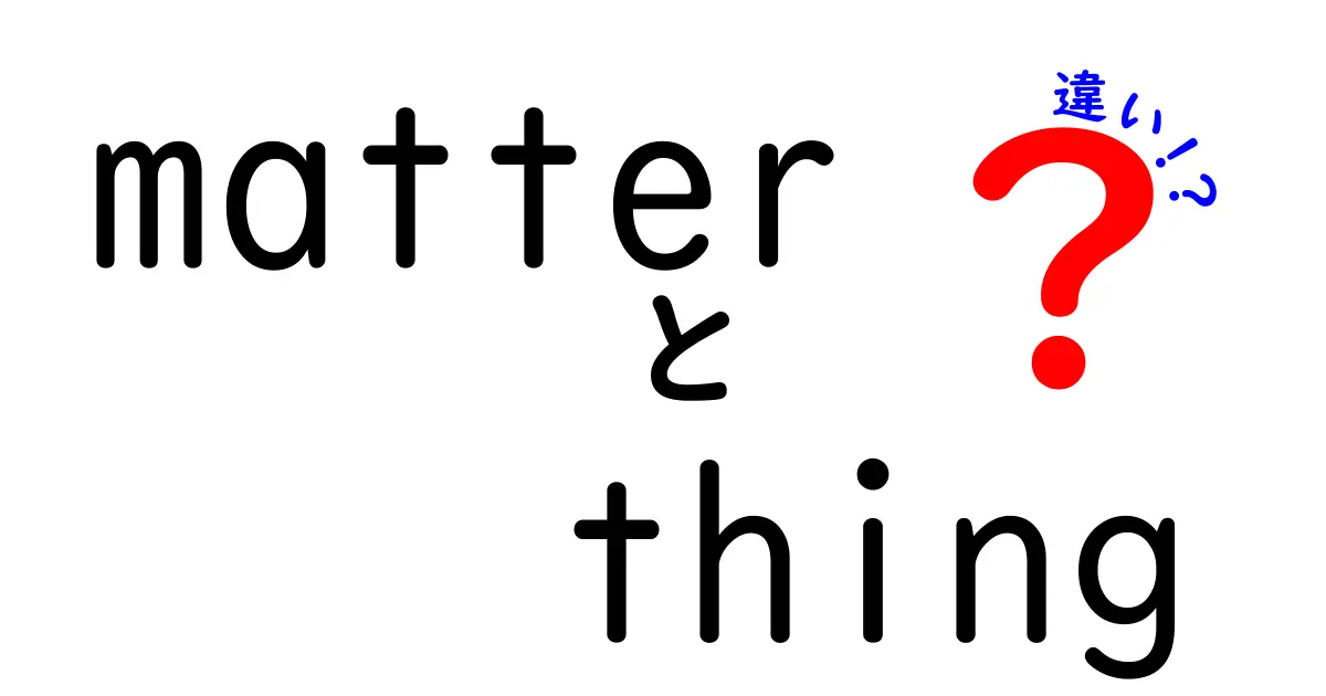 MatterとThingの違いを徹底解説！意味・使い分けを中学生にも分かる図解付き