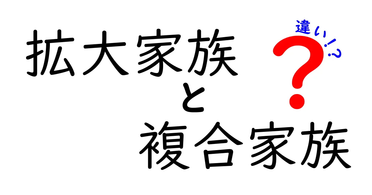 拡大家族と複合家族の違いとは?それぞれの特徴をわかりやすく解説!