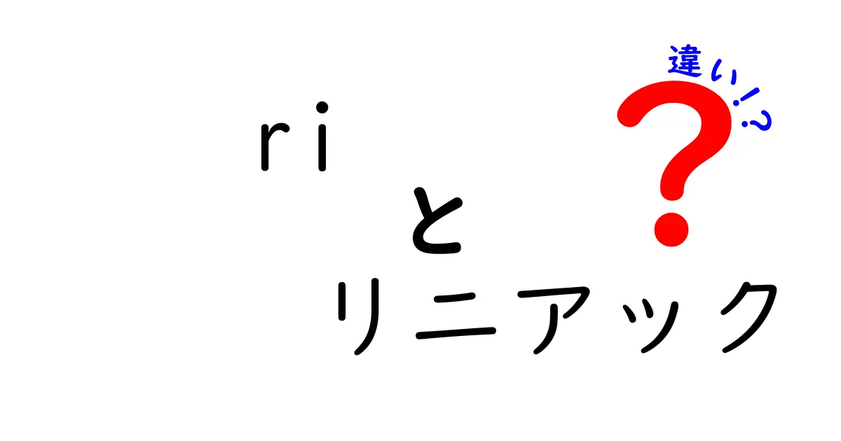 ri　リニアック　違いを徹底解説：意味・用途・使い分けを中学生にもわかるように丁寧に解説