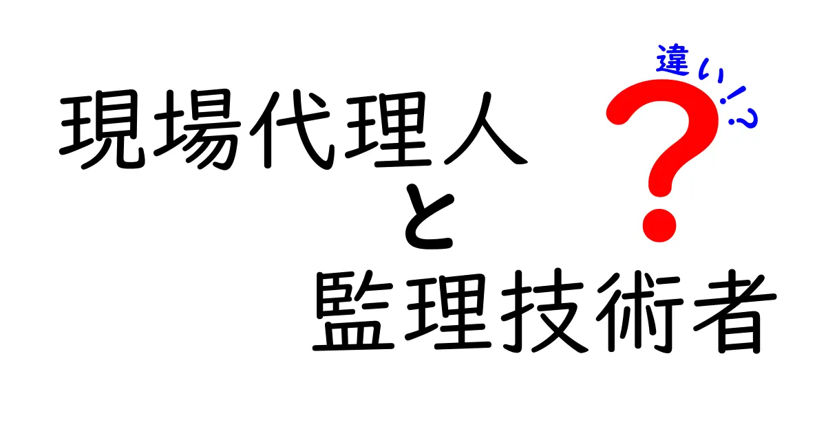 現場代理人と監理技術者の違いとは?わかりやすく徹底比較!