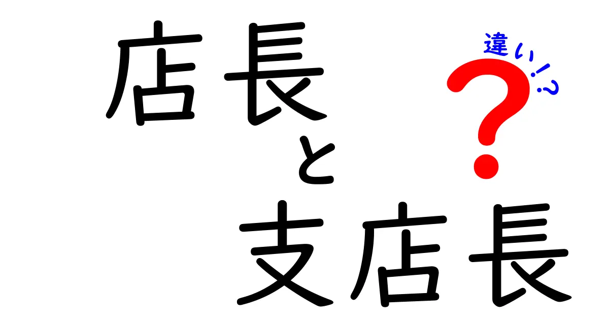 店長と支店長の違いを徹底解説!現場と本部の役割をわかりやすく見分ける5つのポイント