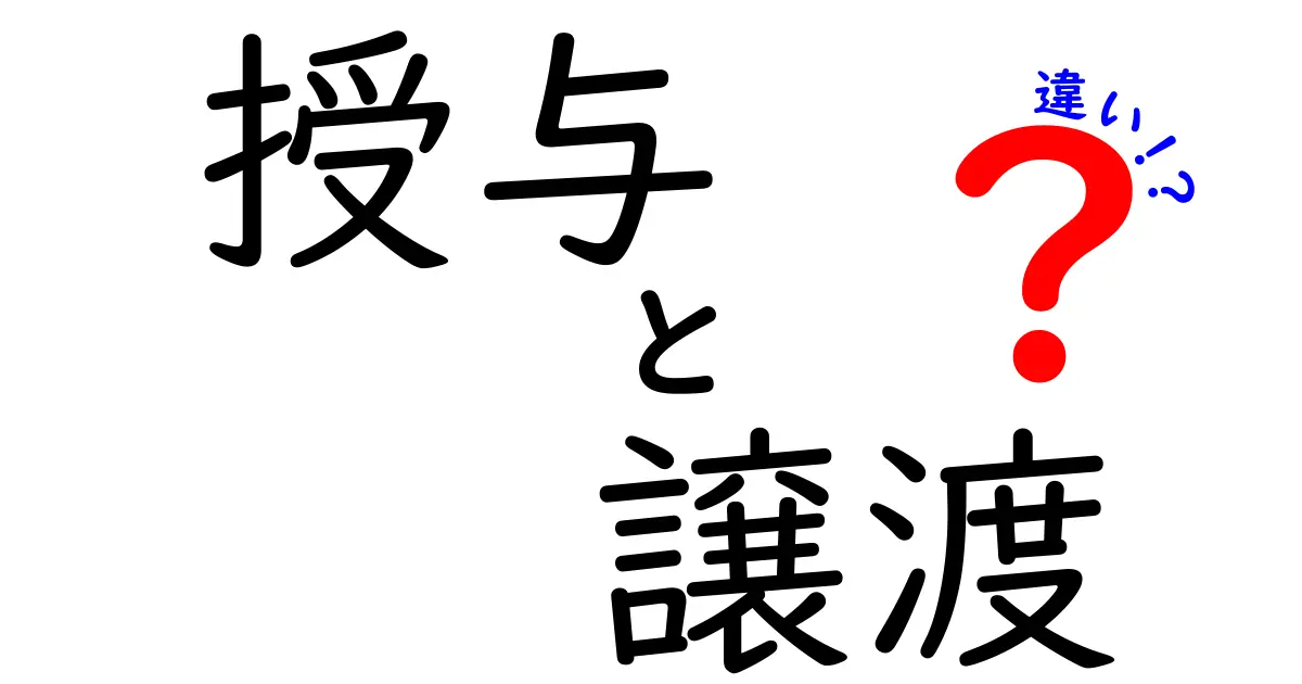 授与と譲渡の違いを徹底解説!意味・法的効果・よくある誤解を中学生にもわかるように解説