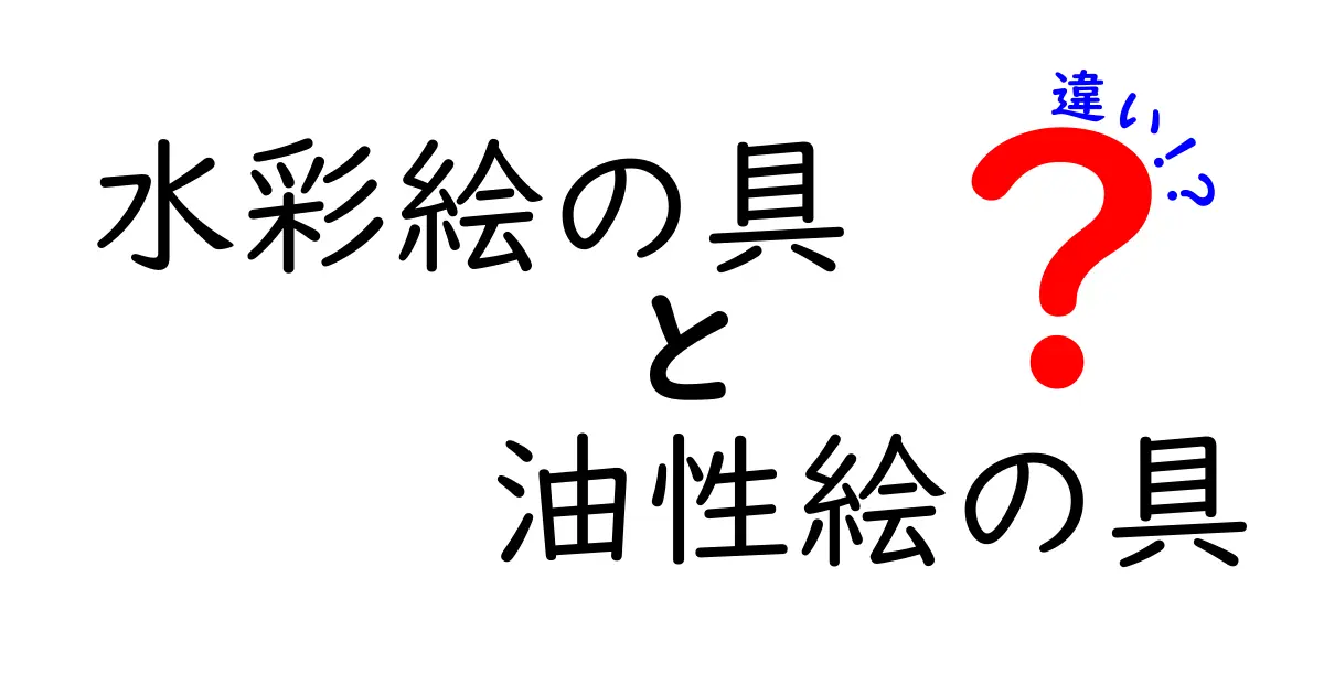 水彩絵の具と油性絵の具の違いを徹底比較！選び方・使い分け・失敗しないコツ