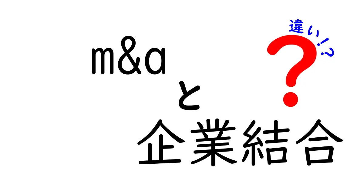m&a 企業結合 違いを徹底解説!初心者にも分かるポイントと実務のヒント