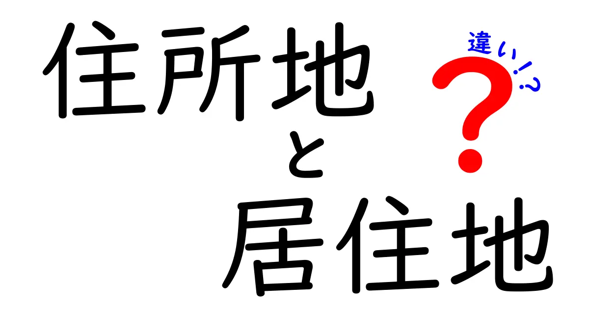 住所地と居住地の違いとは?分かりやすく解説!