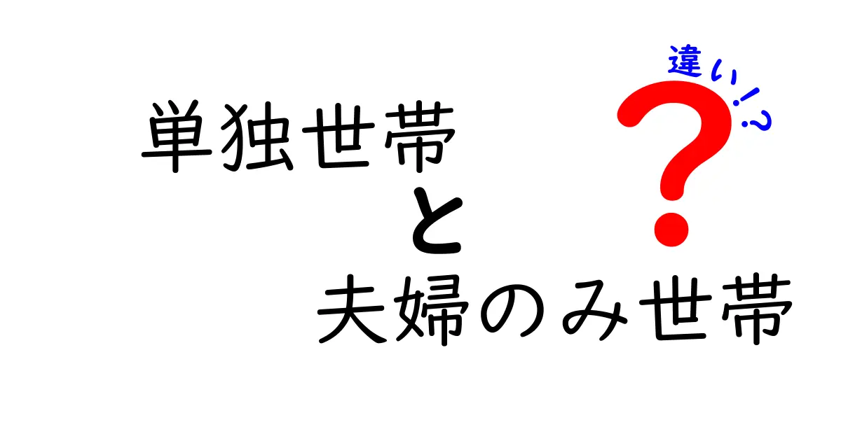 単独世帯と夫婦のみ世帯の違いをわかりやすく解説!特徴とメリット・デメリット