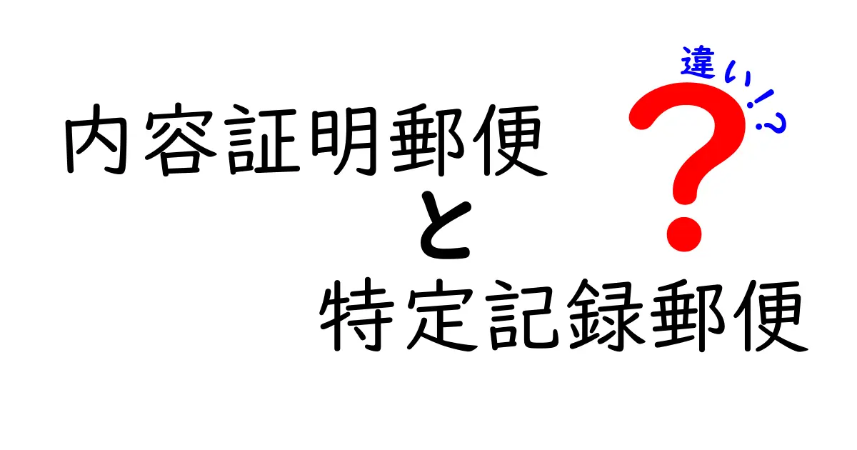 内容証明郵便と特定記録郵便の違いを徹底解説!使い方や特徴をわかりやすく紹介
