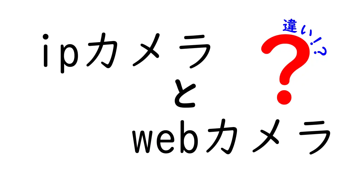ipカメラとwebカメラの違いを徹底解説|機能・用途・選び方のポイント