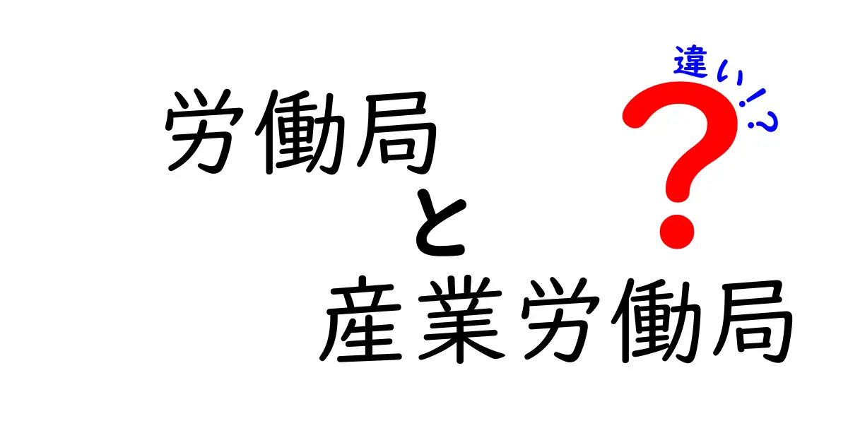 労働局と産業労働局の違いをわかりやすく解説!役割や管轄のポイントまとめ