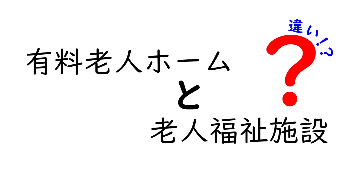 有料老人ホームと老人福祉施設の違いとは?費用・サービス・対象者で徹底比較!