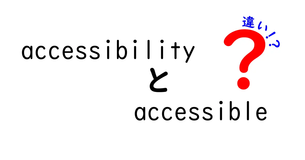 accessibilityとaccessibleの違いを徹底解説！意味・使い方・現場でのポイントを中学生にもやさしく