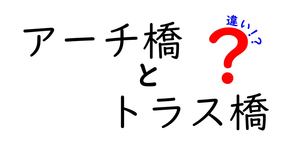 アーチ橋とトラス橋の違いを徹底解説!特徴や構造のポイントを分かりやすく紹介