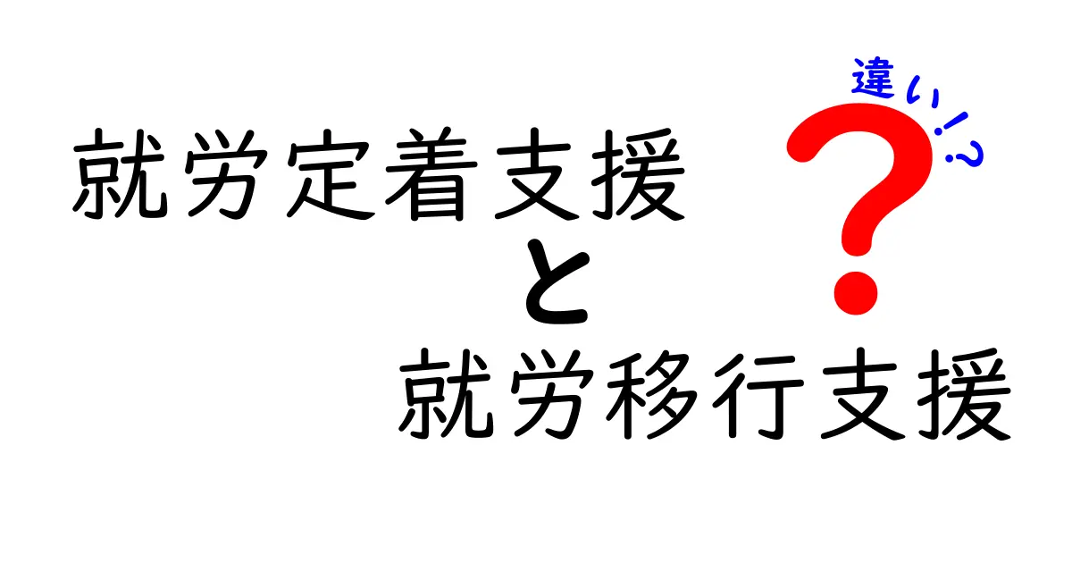 就労定着支援と就労移行支援の違いを徹底解説！初心者にもわかる選び方と活用のコツ