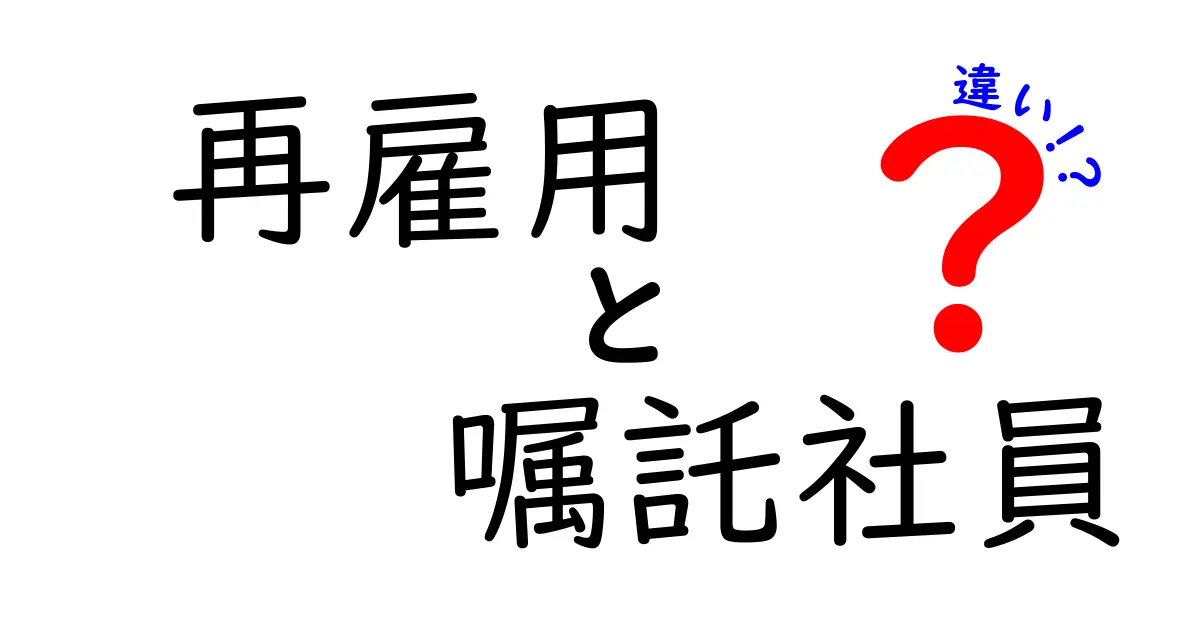再雇用と嘱託社員の違いを徹底解説！知っておきたいポイントを中学生にもわかりやすく