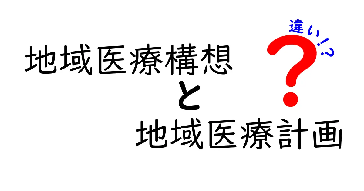 地域医療構想と地域医療計画の違いをわかりやすく解説！知らないと損するポイントとは？