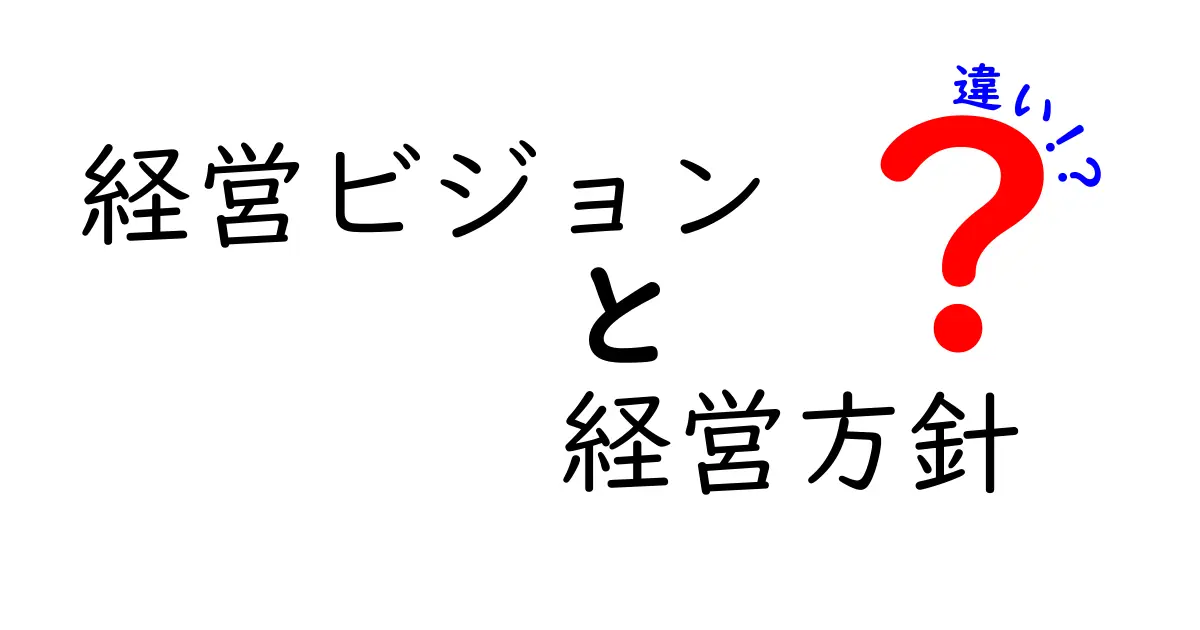 経営ビジョンと経営方針の違いを徹底解説|企業の成功を動かす2つの指針