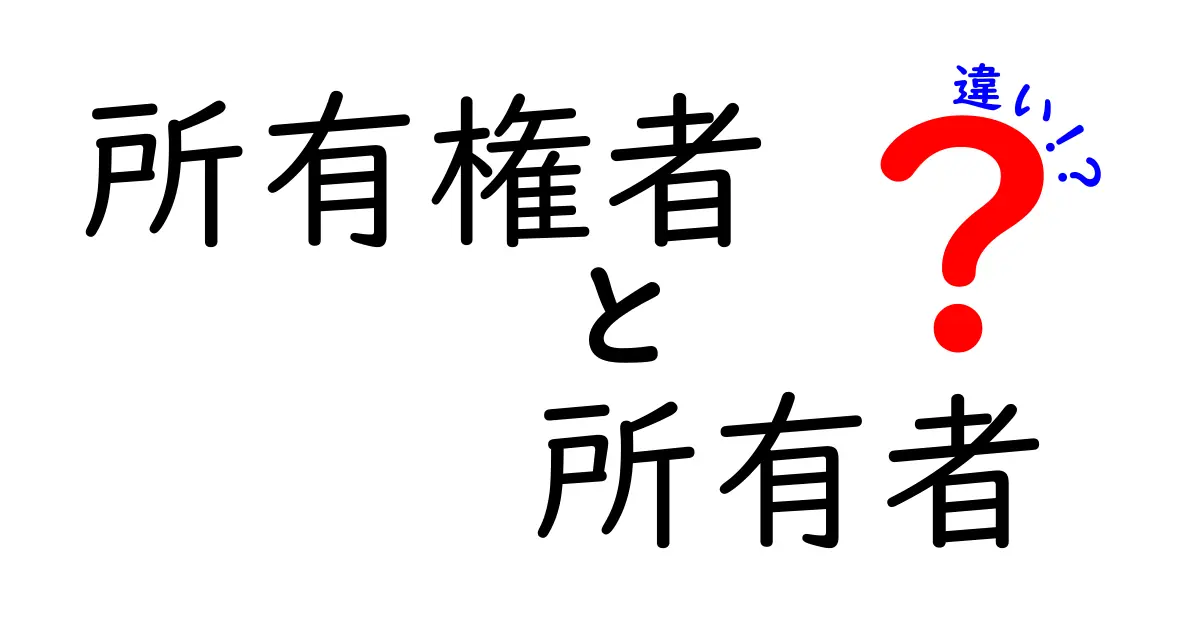 「所有権者」と「所有者」の違いとは?わかりやすく解説!