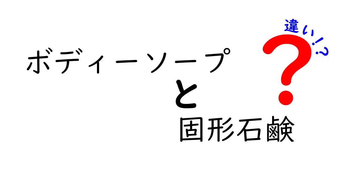 ボディーソープと固形石鹸の違いを徹底解説！肌質と環境に合わせた選び方ガイド