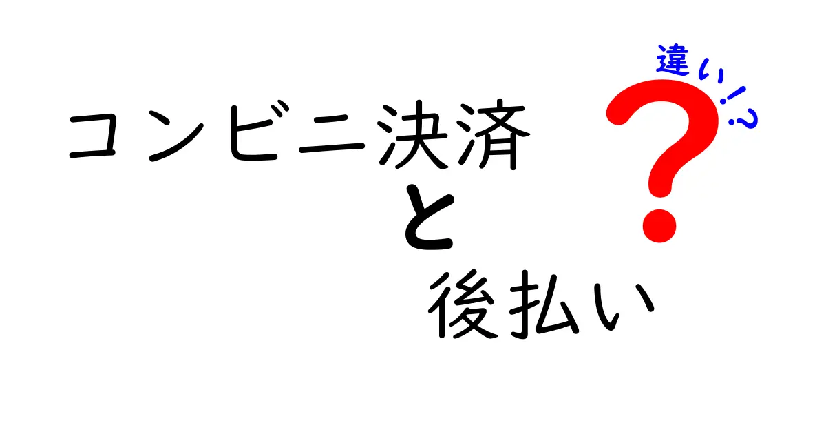 コンビニ決済と後払いの違いとは？仕組みやメリット・デメリットを徹底解説！